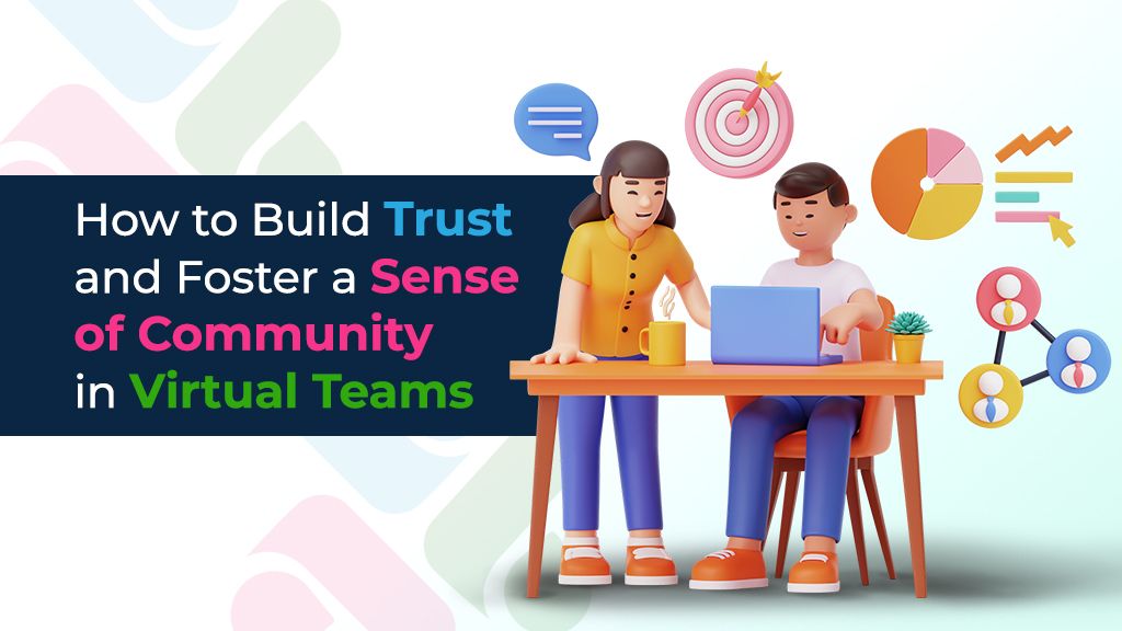 Build Trust and Foster a Sense of Community in Virtual Teams