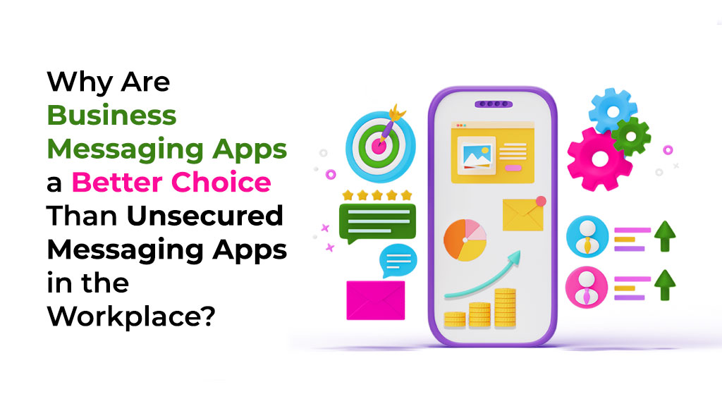 Why Are Business Messaging Apps a Better Choice Than Unsecured Messaging Apps in the Workplace?