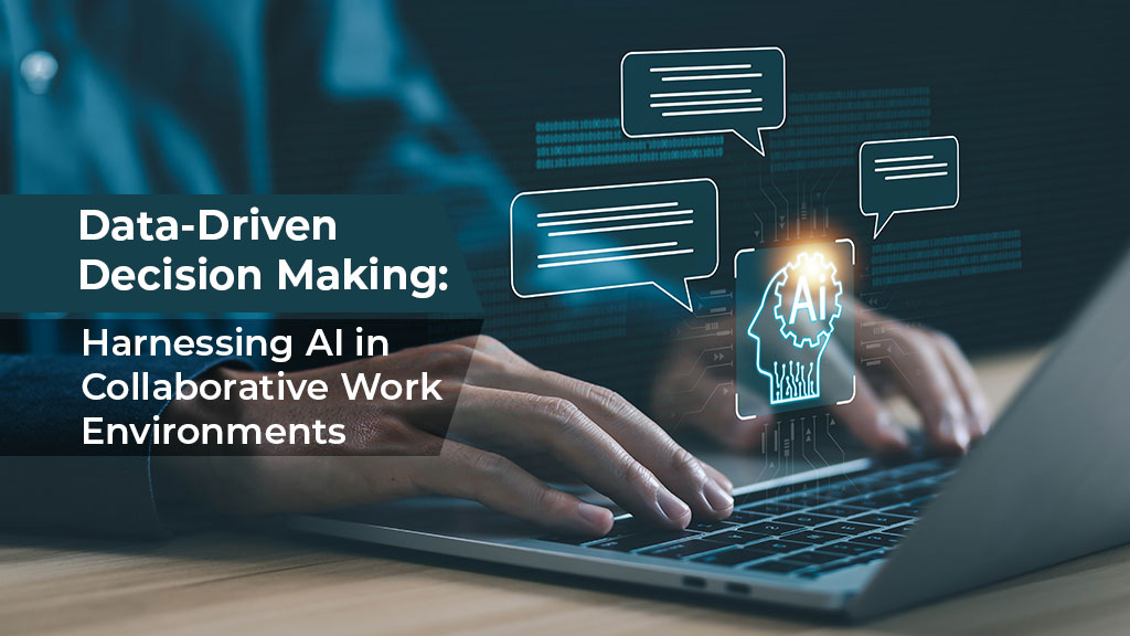 Data-Driven Decision Making: Harnessing AI in Collaborative Work Environments